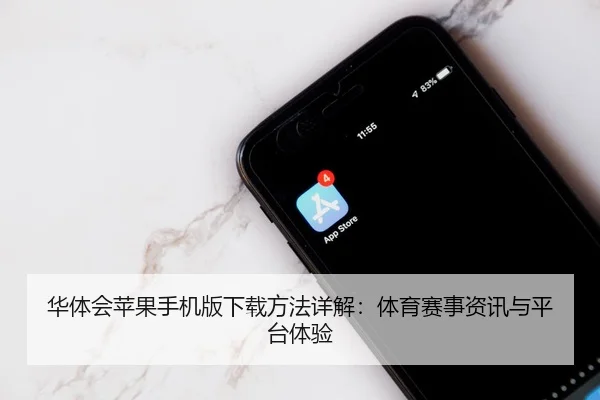 华体会苹果手机版下载方法详解：体育赛事资讯与平台体验
