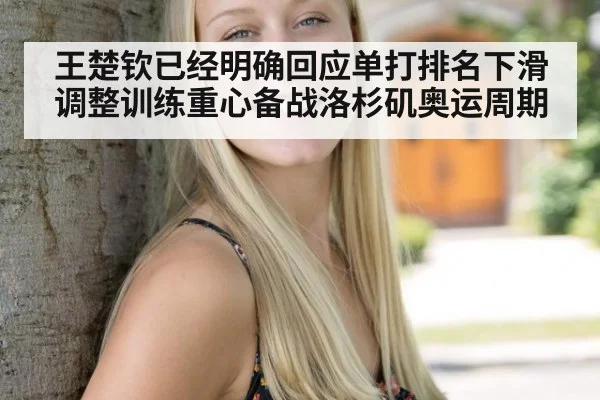 王楚钦已经明确回应单打排名下滑调整训练重心备战洛杉矶奥运周期