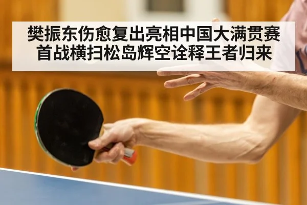 樊振东伤愈复出亮相中国大满贯赛首战横扫松岛辉空诠释王者归来