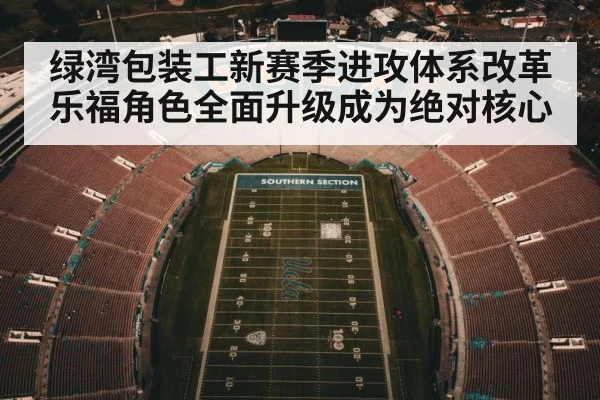 绿湾包装工新赛季进攻体系改革乐福角色全面升级成为绝对核心