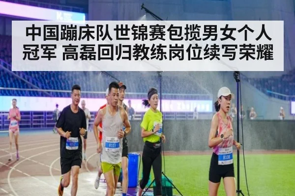 中国蹦床队世锦赛包揽男女个人冠军 高磊回归教练岗位续写荣耀